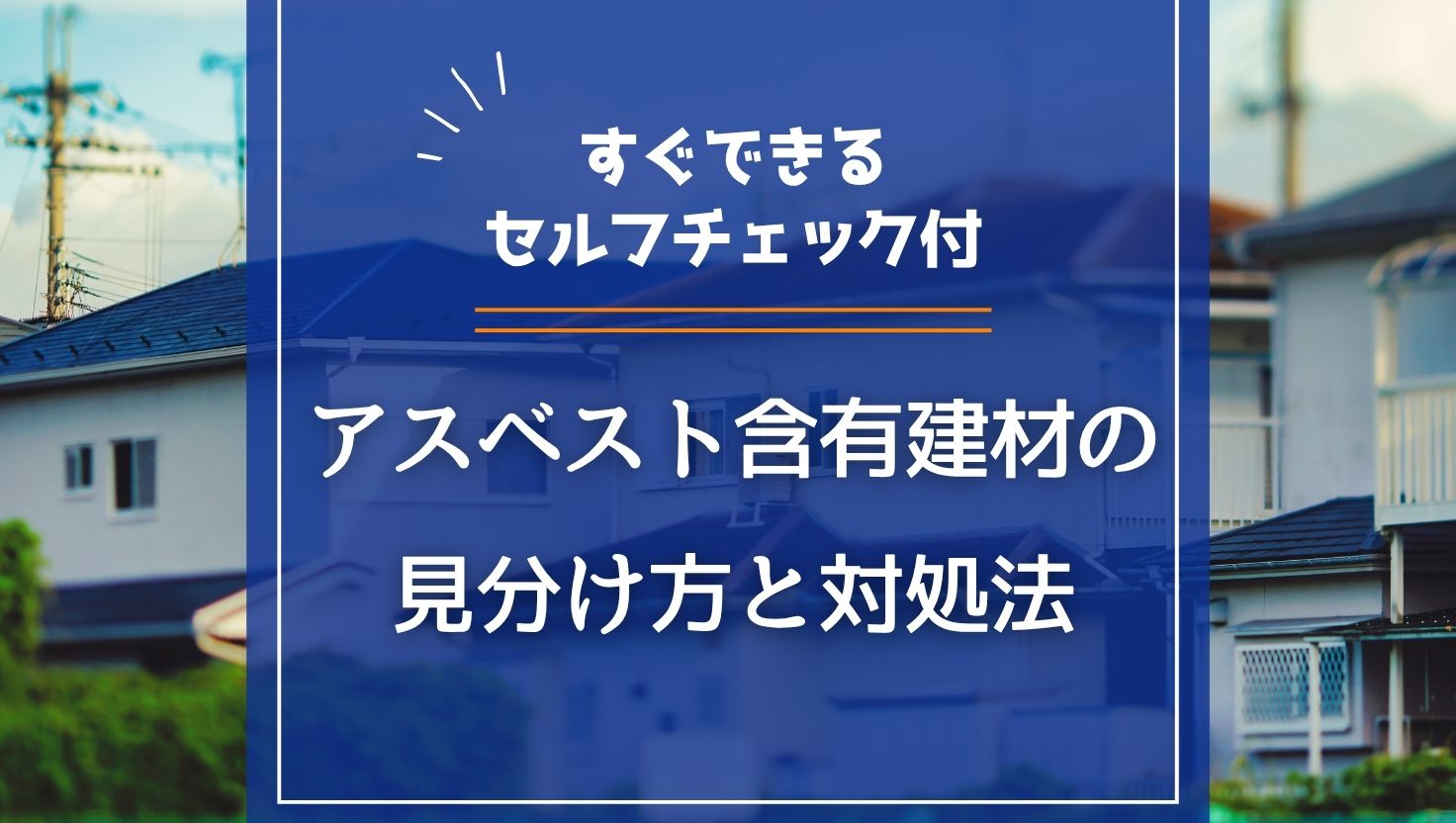 アスベスト含有建材の見分け方と対処法｜すぐできるセルフチェック付