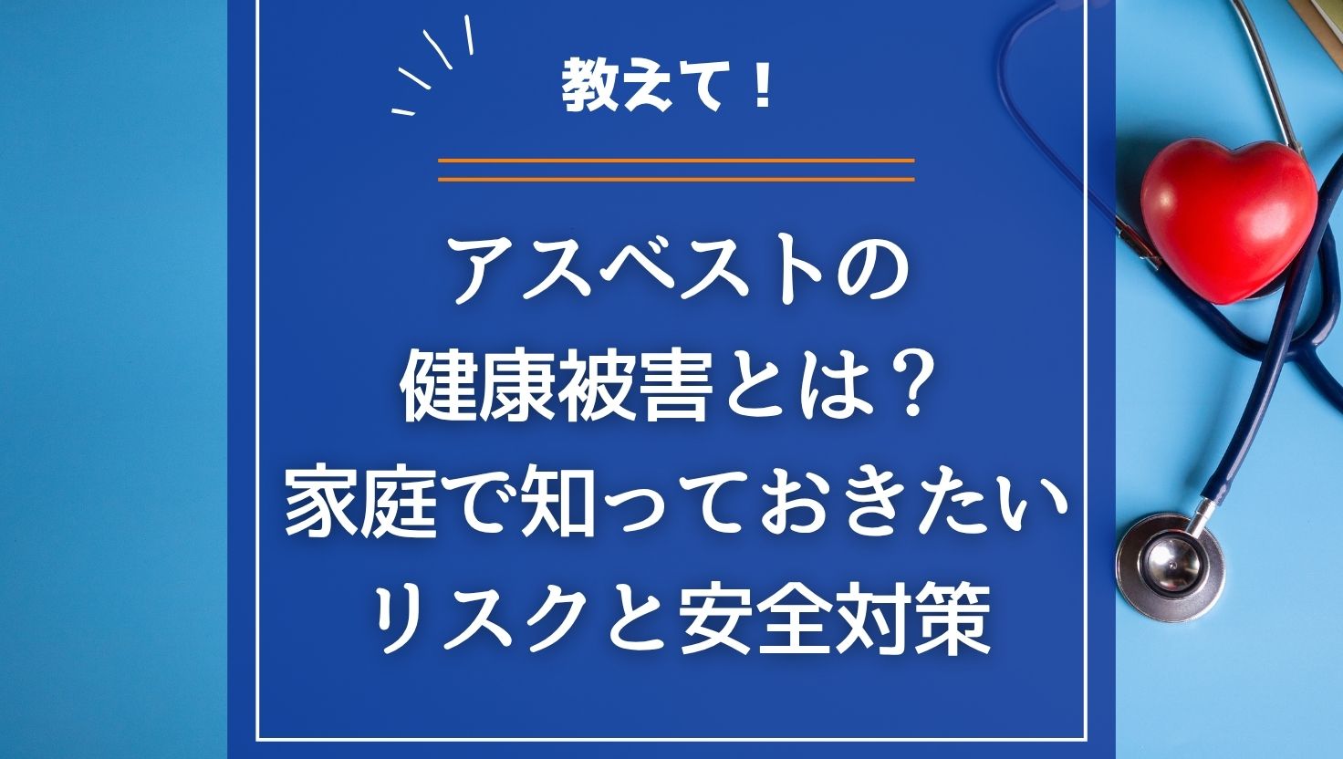 アスベストの健康被害とは？家庭で知っておきたいリスクと安全対策
