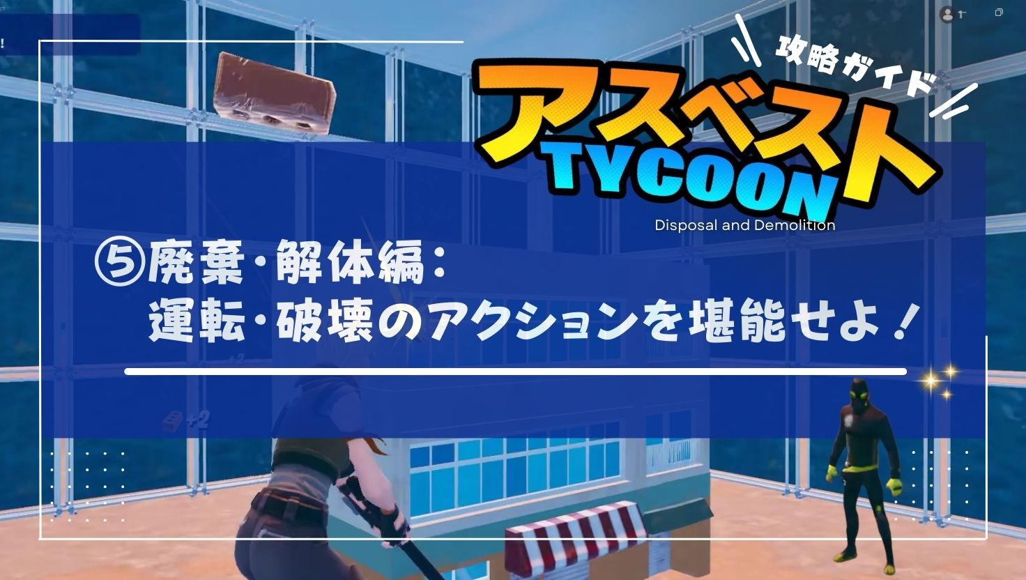 【アスベストTYCOON攻略ガイド⑤】廃棄・解体編：アクションを堪能せよ！