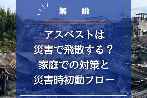 アスベストは災害で飛散する？ 家庭での対策と災害時初動フローを解説の画像