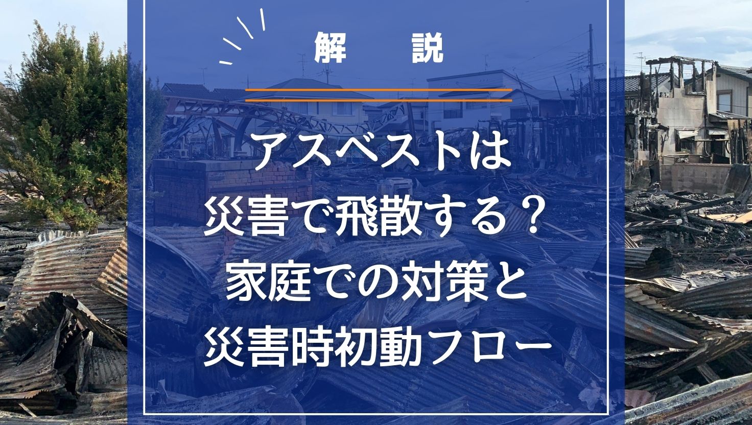 アスベストは災害で飛散する？ 家庭での対策と災害時初動フローを解説