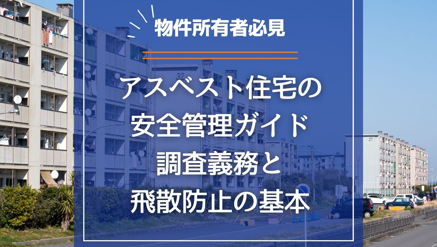 アスベスト住宅の安全管理ガイド｜所有者が知るべき調査義務と飛散防止の基本