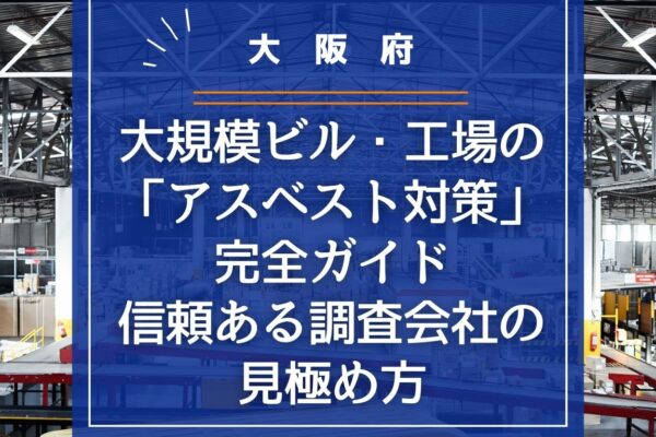 【大阪府】大規模ビル・工場の「アスベスト対策」完全ガイド｜信頼ある調査会社の見極め方の画像