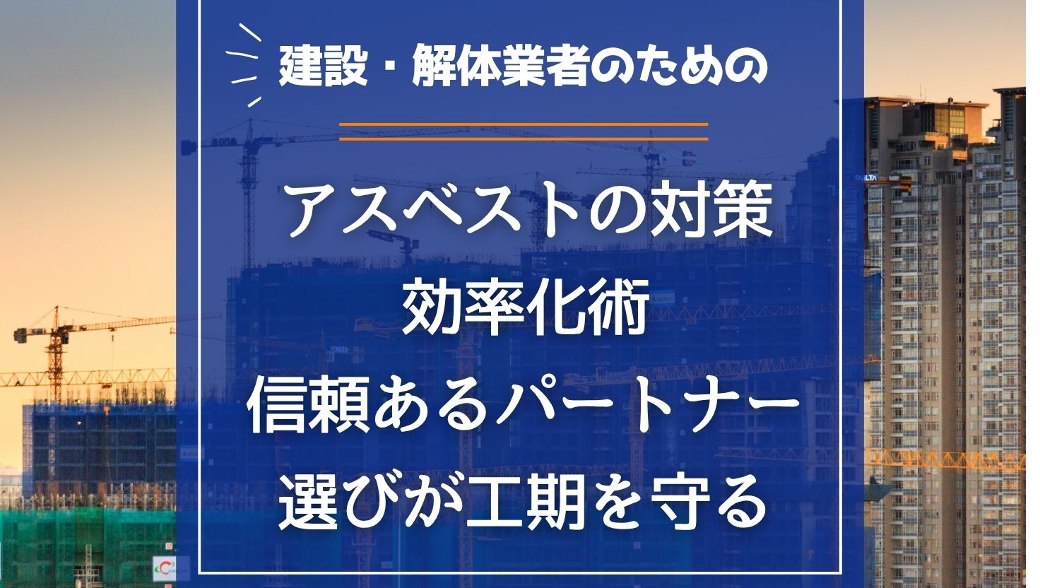 建設・解体業者のための「アスベストの対策」効率化術｜信頼あるパートナー選びが工期を守る