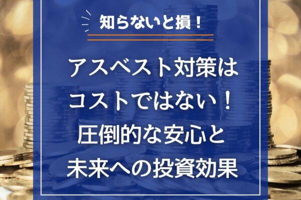 アスベスト対策はコストではない！圧倒的な安心と未来への投資効果の画像