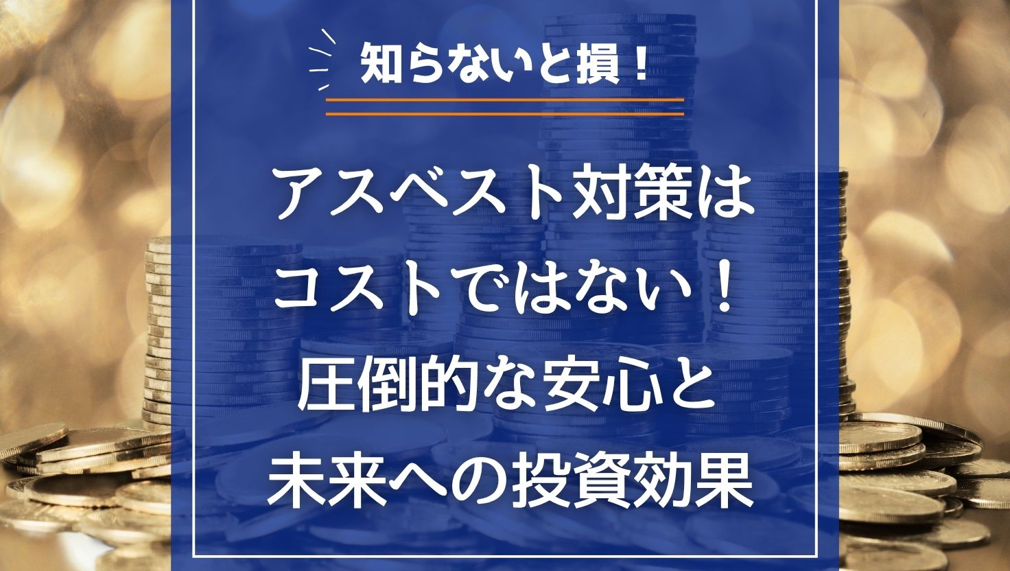 アスベスト対策はコストではない！圧倒的な安心と未来への投資効果