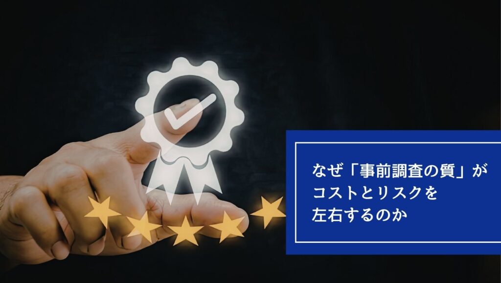 なぜ「事前調査の質」がコストとリスクを左右するのかの画像