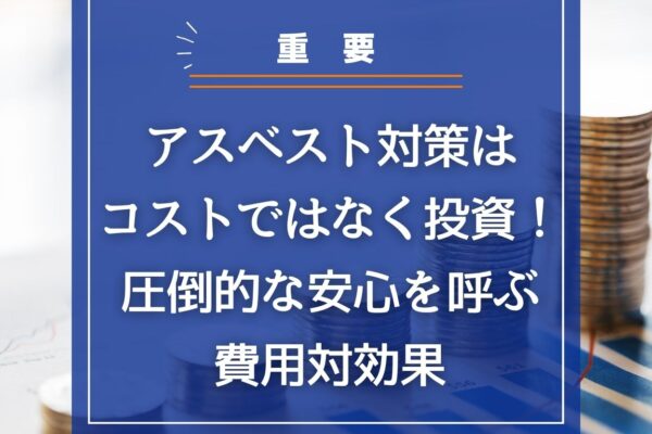 アスベスト対策は「コスト」ではなく「投資」！圧倒的な安心を呼ぶ費用対効果の画像