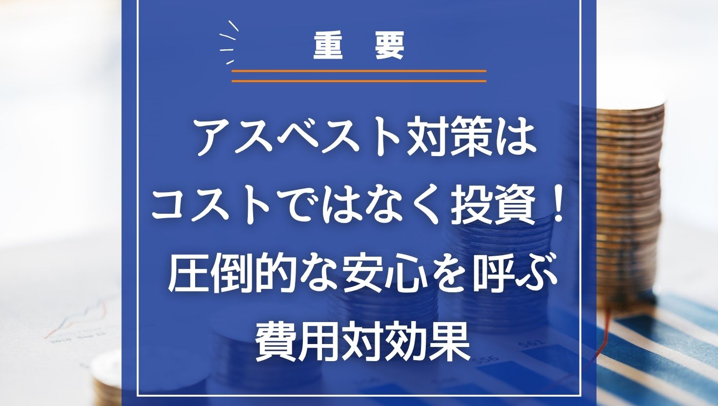 アスベスト対策は「コスト」ではなく「投資」！圧倒的な安心を呼ぶ費用対効果