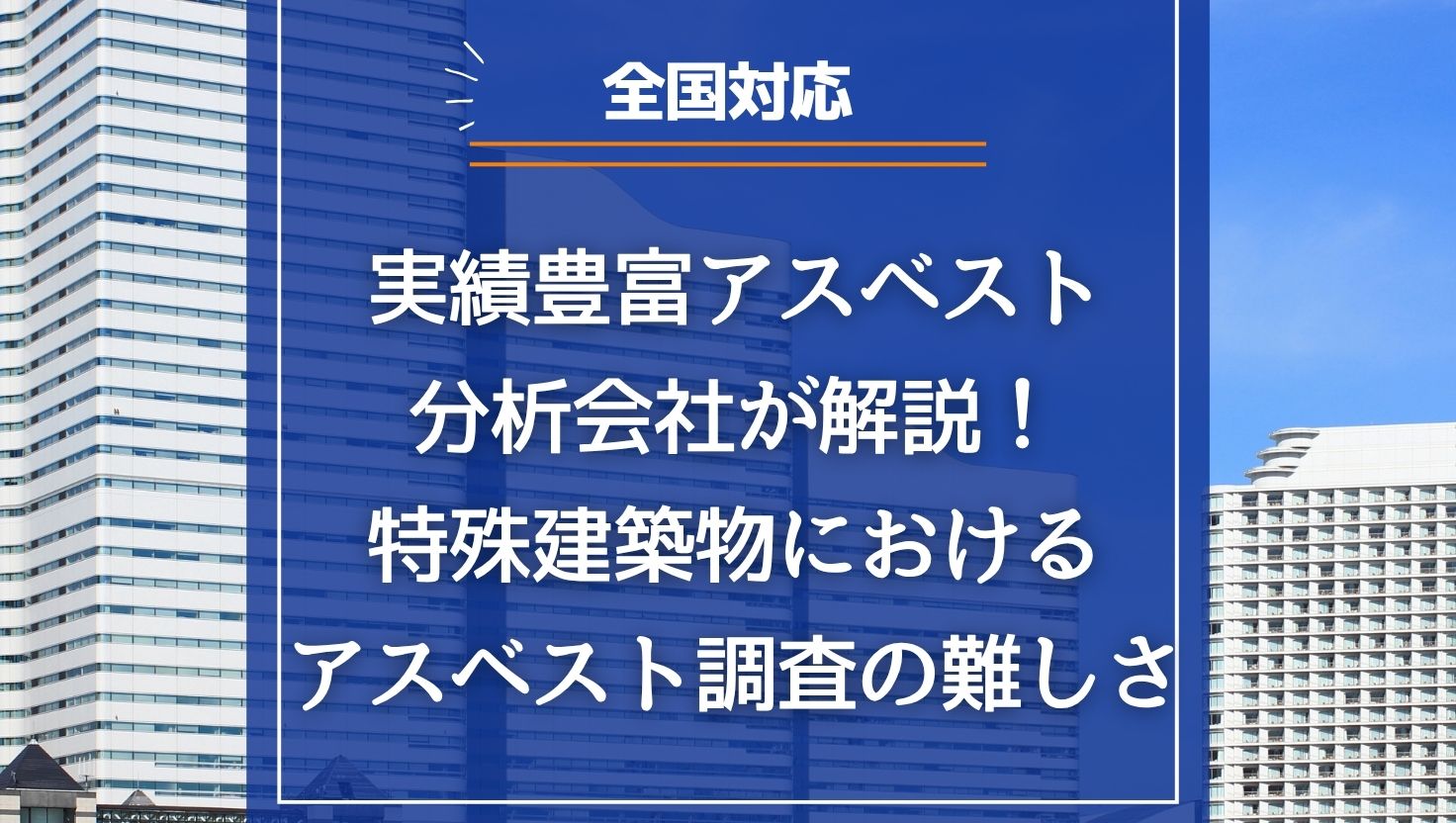 【全国対応】実績豊富アスベスト分析会社が解説！特殊建築物におけるアスベスト調査の難しさ